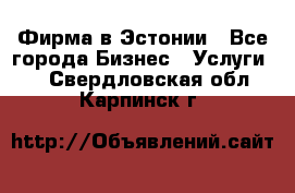 Фирма в Эстонии - Все города Бизнес » Услуги   . Свердловская обл.,Карпинск г.